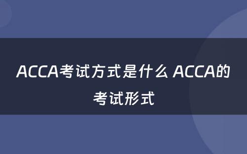 ACCA考试方式是什么 ACCA的考试形式