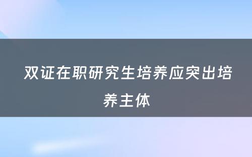  双证在职研究生培养应突出培养主体