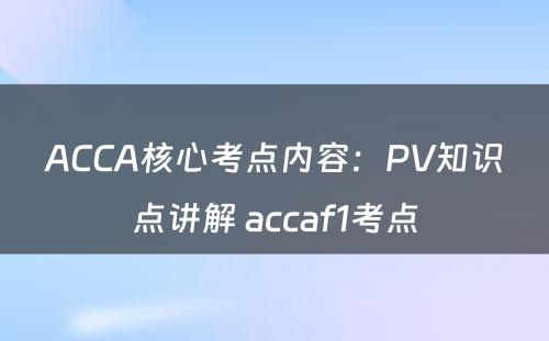 ACCA核心考点内容：PV知识点讲解 accaf1考点