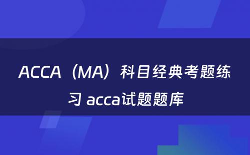 ACCA（MA）科目经典考题练习 acca试题题库