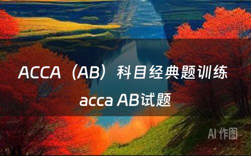 ACCA（AB）科目经典题训练 acca AB试题