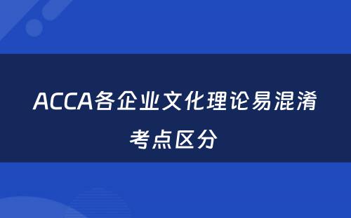 ACCA各企业文化理论易混淆考点区分 