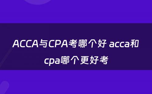 ACCA与CPA考哪个好 acca和cpa哪个更好考