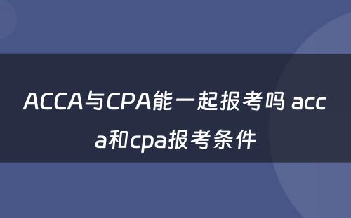 ACCA与CPA能一起报考吗 acca和cpa报考条件