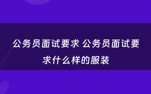 公务员面试要求 公务员面试要求什么样的服装