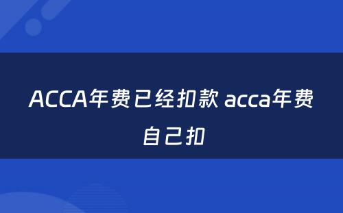 ACCA年费已经扣款 acca年费自己扣