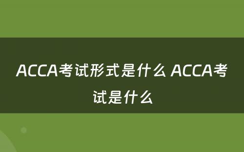 ACCA考试形式是什么 ACCA考试是什么