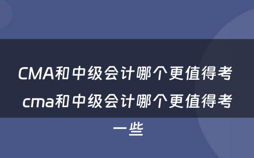 CMA和中级会计哪个更值得考 cma和中级会计哪个更值得考一些