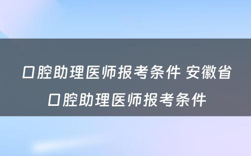 口腔助理医师报考条件 安徽省口腔助理医师报考条件