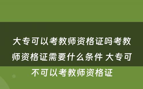 大专可以考教师资格证吗考教师资格证需要什么条件 大专可不可以考教师资格证