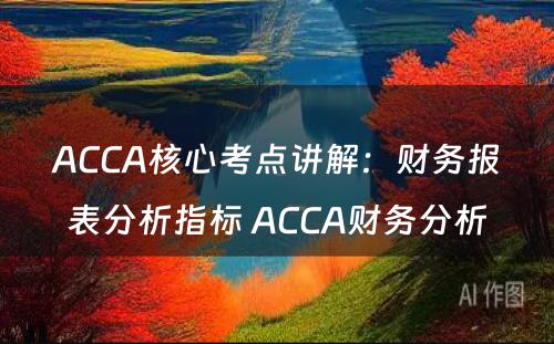 ACCA核心考点讲解：财务报表分析指标 ACCA财务分析