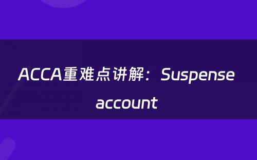 ACCA重难点讲解：Suspense account 