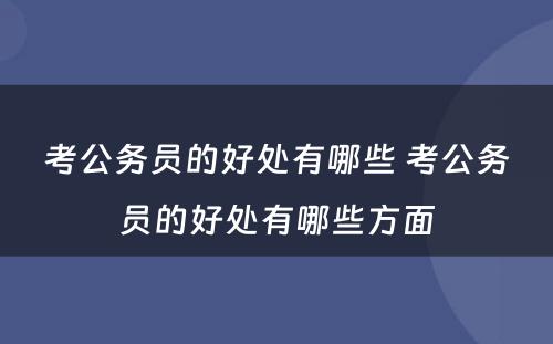 考公务员的好处有哪些 考公务员的好处有哪些方面