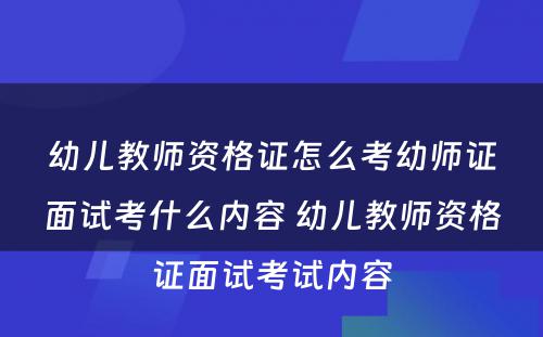 幼儿教师资格证怎么考幼师证面试考什么内容 幼儿教师资格证面试考试内容