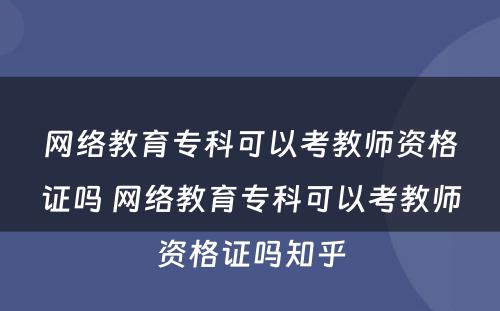 网络教育专科可以考教师资格证吗 网络教育专科可以考教师资格证吗知乎