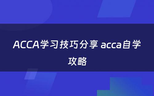 ACCA学习技巧分享 acca自学攻略
