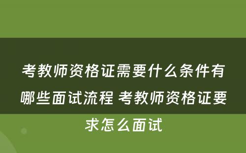 考教师资格证需要什么条件有哪些面试流程 考教师资格证要求怎么面试