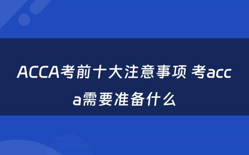 ACCA考前十大注意事项 考acca需要准备什么