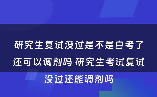 研究生复试没过是不是白考了还可以调剂吗 研究生考试复试没过还能调剂吗