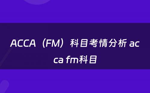ACCA（FM）科目考情分析 acca fm科目