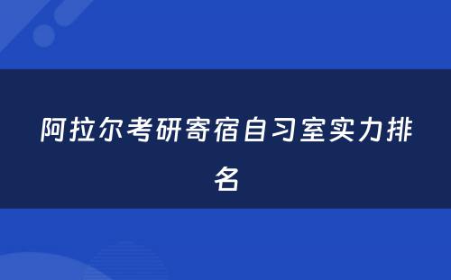 阿拉尔考研寄宿自习室实力排名