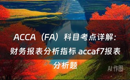 ACCA（FA）科目考点详解：财务报表分析指标 accaf7报表分析题