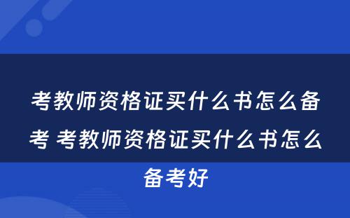 考教师资格证买什么书怎么备考 考教师资格证买什么书怎么备考好