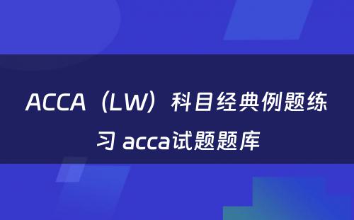 ACCA（LW）科目经典例题练习 acca试题题库