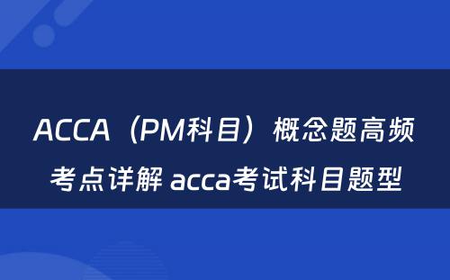 ACCA（PM科目）概念题高频考点详解 acca考试科目题型
