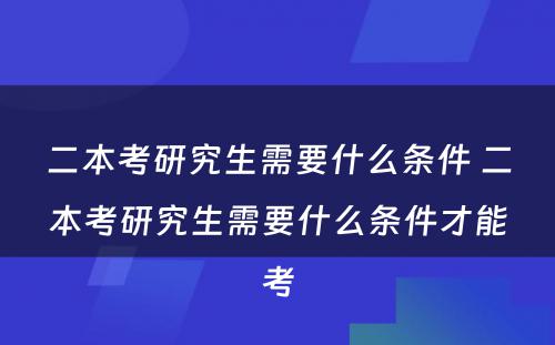 二本考研究生需要什么条件 二本考研究生需要什么条件才能考