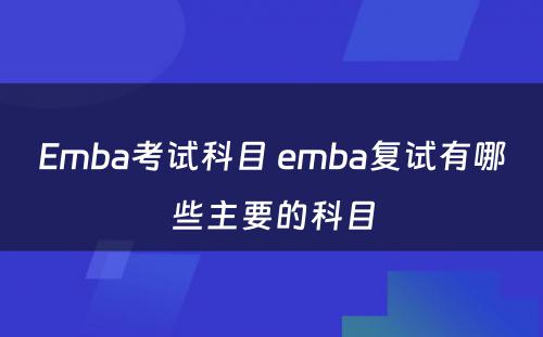 Emba考试科目 emba复试有哪些主要的科目