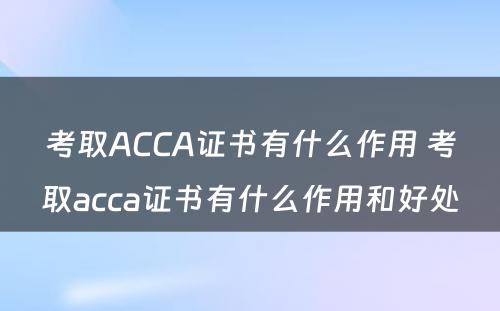 考取ACCA证书有什么作用 考取acca证书有什么作用和好处