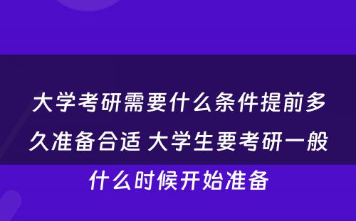 大学考研需要什么条件提前多久准备合适 大学生要考研一般什么时候开始准备