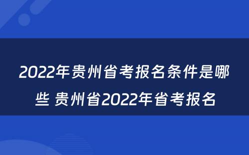 2022年贵州省考报名条件是哪些 贵州省2022年省考报名