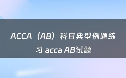 ACCA（AB）科目典型例题练习 acca AB试题
