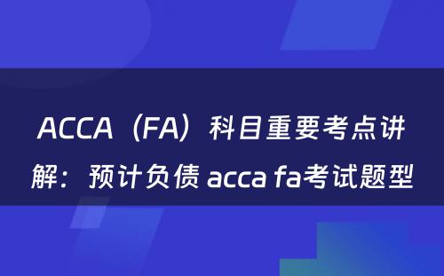 ACCA（FA）科目重要考点讲解：预计负债 acca fa考试题型