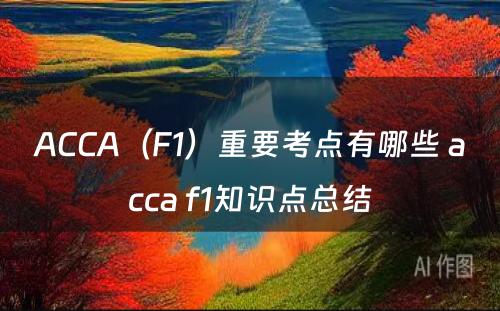 ACCA（F1）重要考点有哪些 acca f1知识点总结