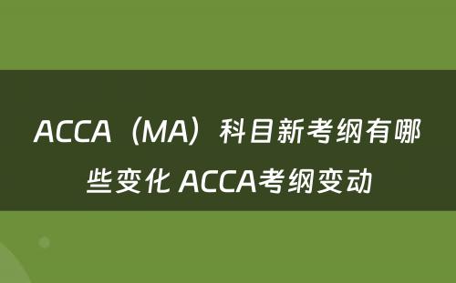 ACCA（MA）科目新考纲有哪些变化 ACCA考纲变动