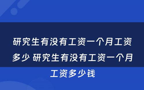 研究生有没有工资一个月工资多少 研究生有没有工资一个月工资多少钱