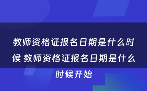 教师资格证报名日期是什么时候 教师资格证报名日期是什么时候开始