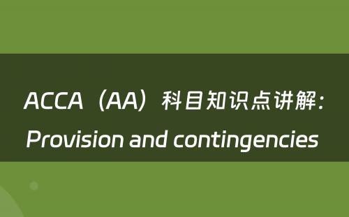 ACCA（AA）科目知识点讲解：Provision and contingencies 