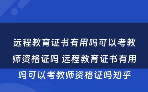 远程教育证书有用吗可以考教师资格证吗 远程教育证书有用吗可以考教师资格证吗知乎