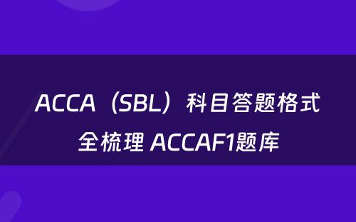 ACCA（SBL）科目答题格式全梳理 ACCAF1题库