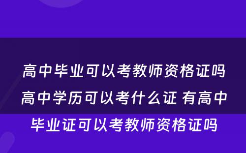 高中毕业可以考教师资格证吗高中学历可以考什么证 有高中毕业证可以考教师资格证吗