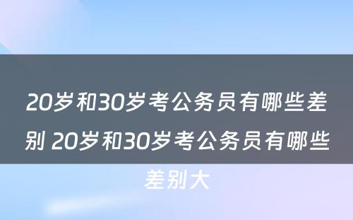 20岁和30岁考公务员有哪些差别 20岁和30岁考公务员有哪些差别大