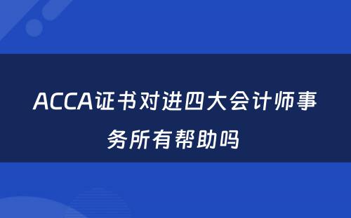 ACCA证书对进四大会计师事务所有帮助吗 