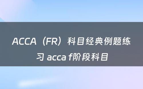 ACCA（FR）科目经典例题练习 acca f阶段科目