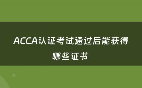 ACCA认证考试通过后能获得哪些证书 