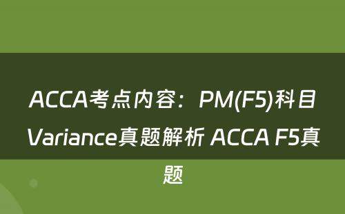 ACCA考点内容：PM(F5)科目Variance真题解析 ACCA F5真题