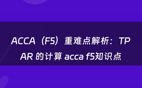 ACCA（F5）重难点解析：TPAR 的计算 acca f5知识点
